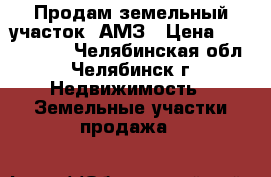  Продам земельный участок. АМЗ › Цена ­ 2 200 000 - Челябинская обл., Челябинск г. Недвижимость » Земельные участки продажа   